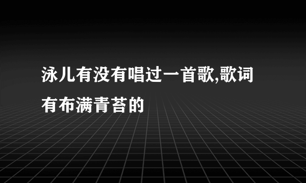 泳儿有没有唱过一首歌,歌词有布满青苔的