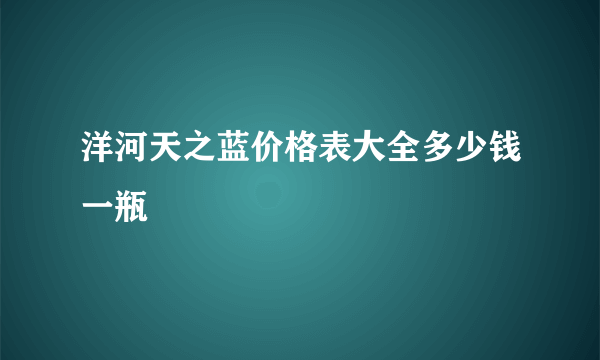 洋河天之蓝价格表大全多少钱一瓶