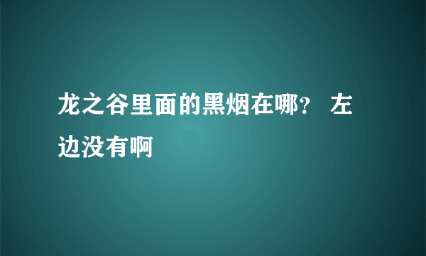 龙之谷里面的黑烟在哪？ 左边没有啊