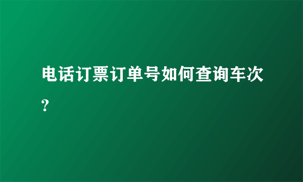 电话订票订单号如何查询车次？