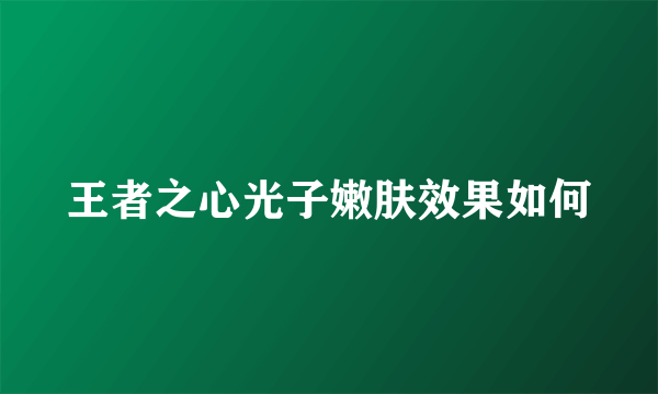 王者之心光子嫩肤效果如何