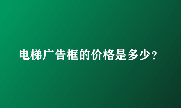 电梯广告框的价格是多少？