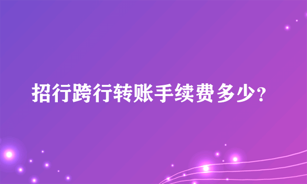 招行跨行转账手续费多少？