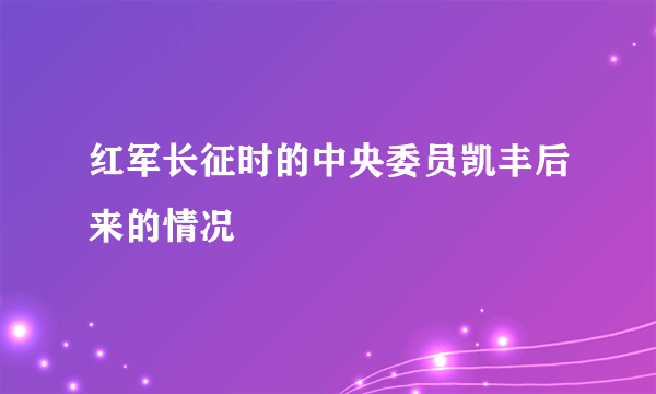 红军长征时的中央委员凯丰后来的情况