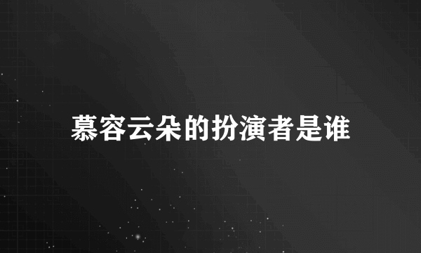 慕容云朵的扮演者是谁