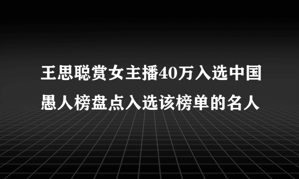 王思聪赏女主播40万入选中国愚人榜盘点入选该榜单的名人