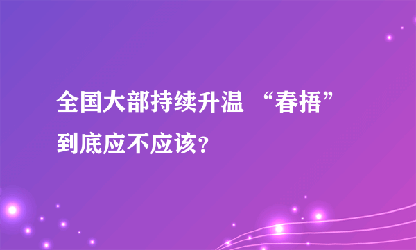 全国大部持续升温 “春捂”到底应不应该？