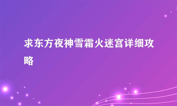 求东方夜神雪霜火迷宫详细攻略