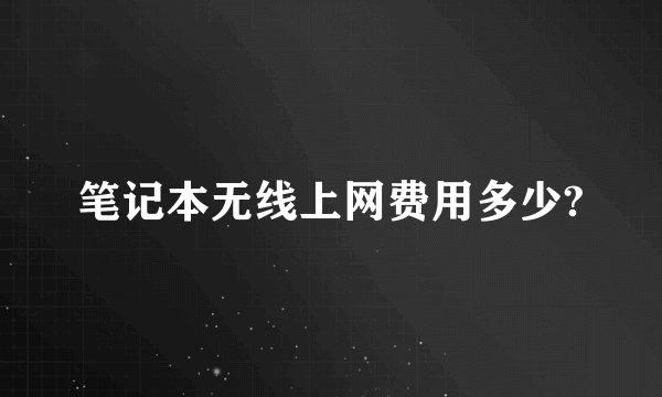 笔记本无线上网费用多少?