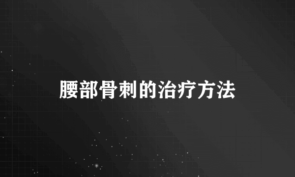 腰部骨刺的治疗方法