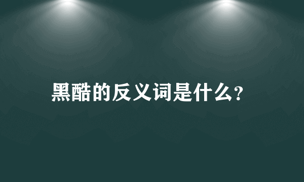 黑酷的反义词是什么？