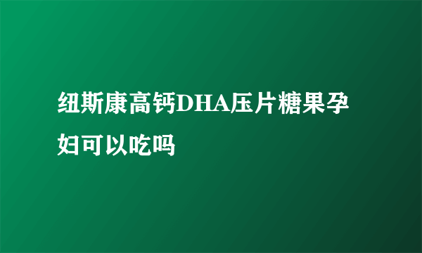 纽斯康高钙DHA压片糖果孕妇可以吃吗