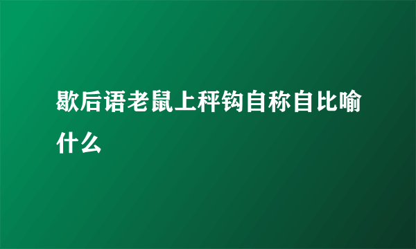 歇后语老鼠上秤钩自称自比喻什么