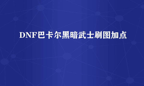 DNF巴卡尔黑暗武士刷图加点