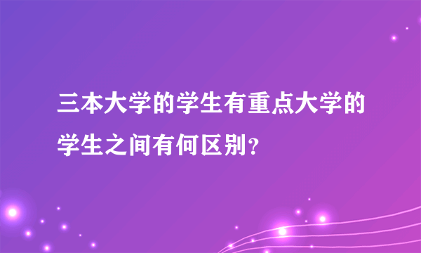 三本大学的学生有重点大学的学生之间有何区别？