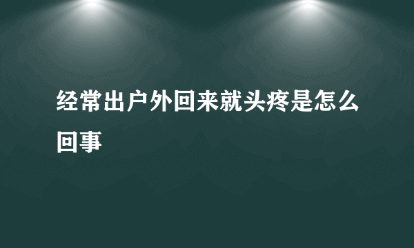 经常出户外回来就头疼是怎么回事