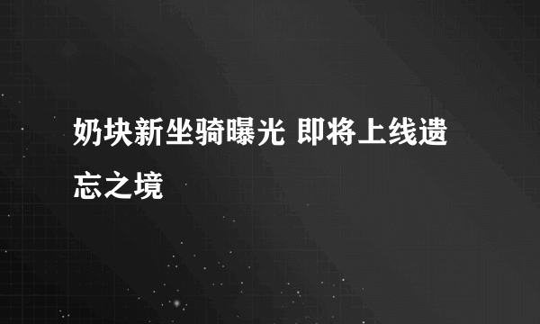 奶块新坐骑曝光 即将上线遗忘之境