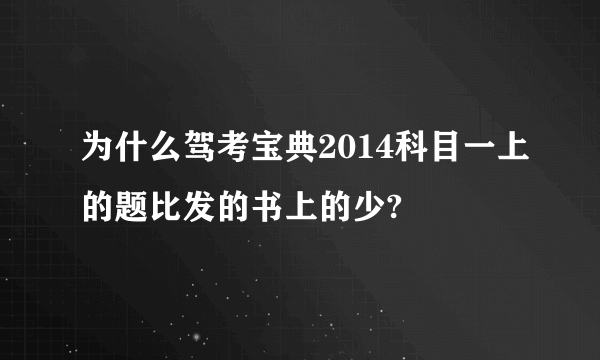 为什么驾考宝典2014科目一上的题比发的书上的少?