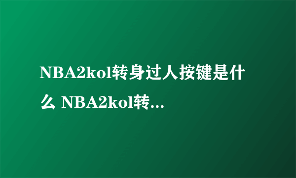 NBA2kol转身过人按键是什么 NBA2kol转身过人怎么按