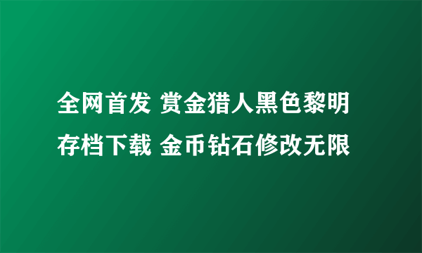 全网首发 赏金猎人黑色黎明存档下载 金币钻石修改无限