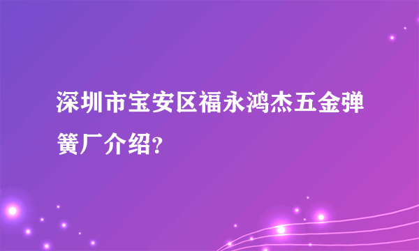 深圳市宝安区福永鸿杰五金弹簧厂介绍？