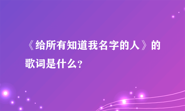 《给所有知道我名字的人》的歌词是什么？