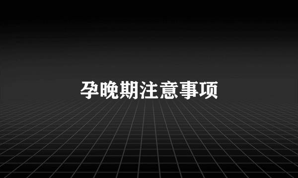 孕晚期注意事项