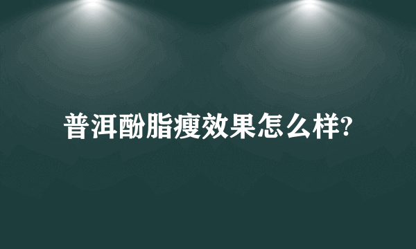 普洱酚脂瘦效果怎么样?