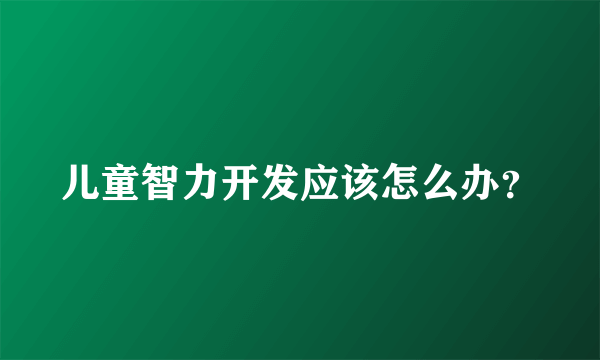 儿童智力开发应该怎么办？