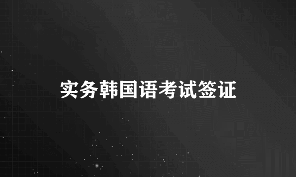 实务韩国语考试签证