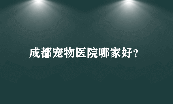 成都宠物医院哪家好？