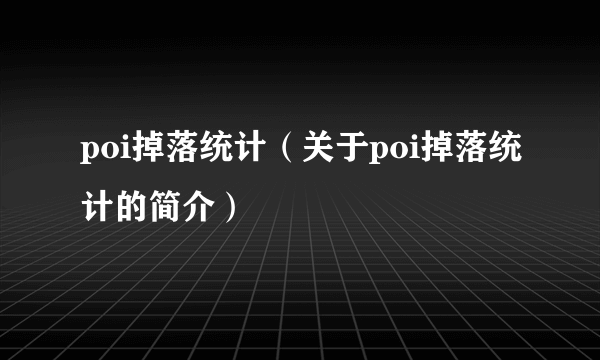 poi掉落统计（关于poi掉落统计的简介）