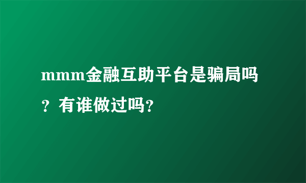 mmm金融互助平台是骗局吗？有谁做过吗？