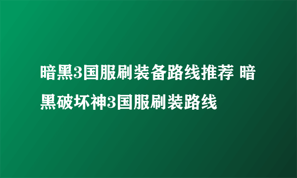 暗黑3国服刷装备路线推荐 暗黑破坏神3国服刷装路线