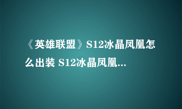 《英雄联盟》S12冰晶凤凰怎么出装 S12冰晶凤凰出装推荐