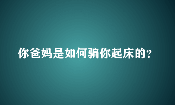 你爸妈是如何骗你起床的？