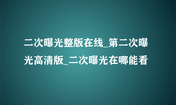 二次曝光整版在线_第二次曝光高清版_二次曝光在哪能看