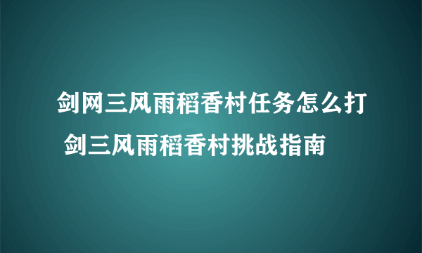 剑网三风雨稻香村任务怎么打 剑三风雨稻香村挑战指南