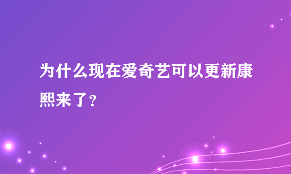 为什么现在爱奇艺可以更新康熙来了？