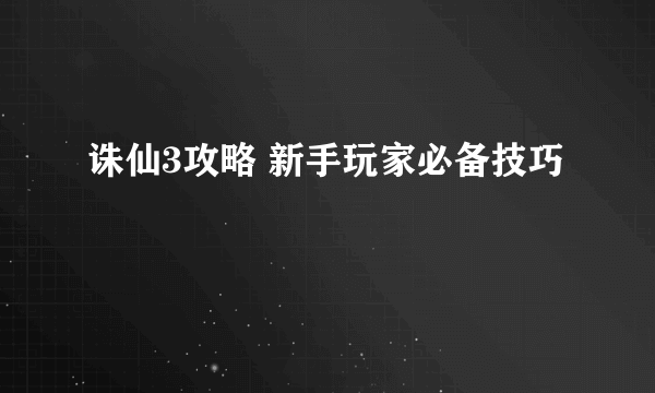 诛仙3攻略 新手玩家必备技巧