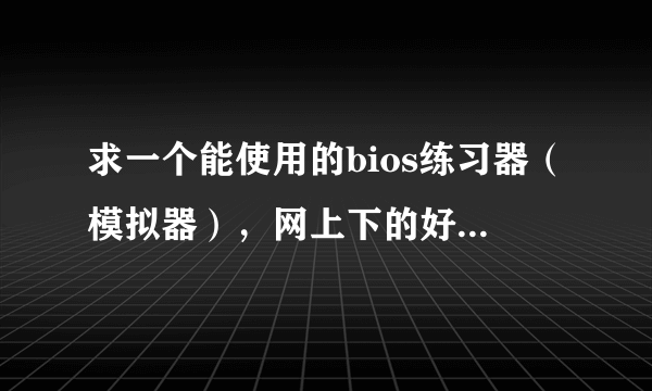 求一个能使用的bios练习器（模拟器），网上下的好像打不开（貌似不支持64位win7系统）