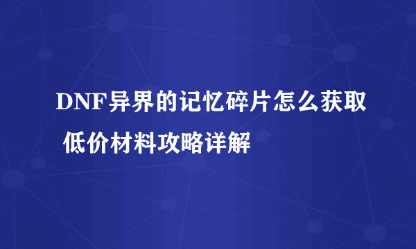 DNF异界的记忆碎片怎么获取 低价材料攻略详解