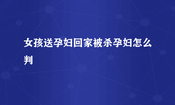 女孩送孕妇回家被杀孕妇怎么判