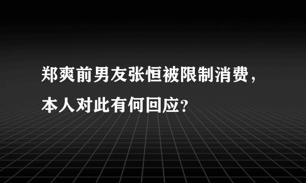 郑爽前男友张恒被限制消费，本人对此有何回应？