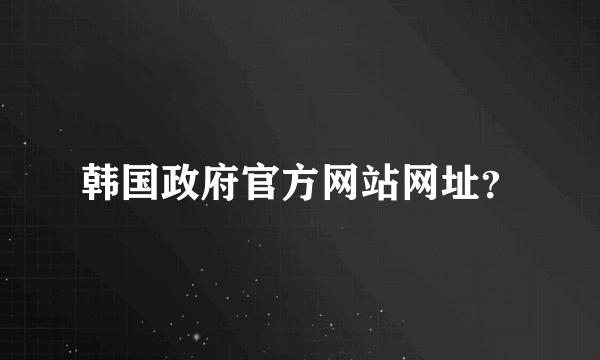 韩国政府官方网站网址？