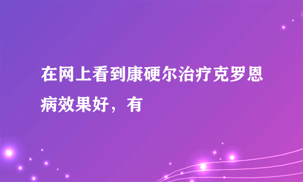 在网上看到康硬尔治疗克罗恩病效果好，有