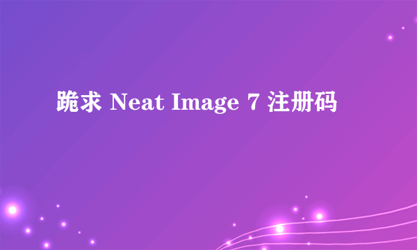 跪求 Neat Image 7 注册码