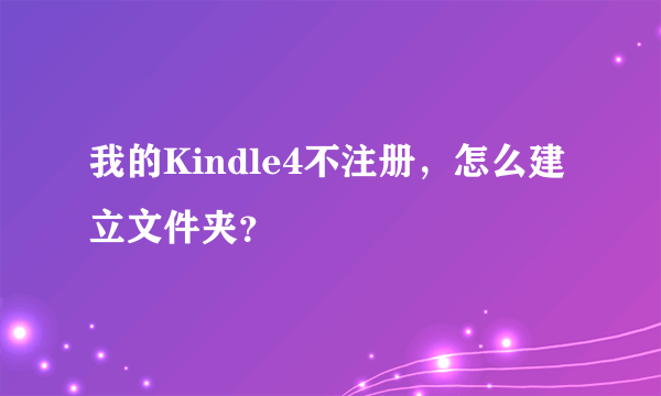 我的Kindle4不注册，怎么建立文件夹？