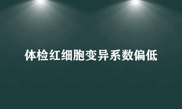 体检红细胞变异系数偏低