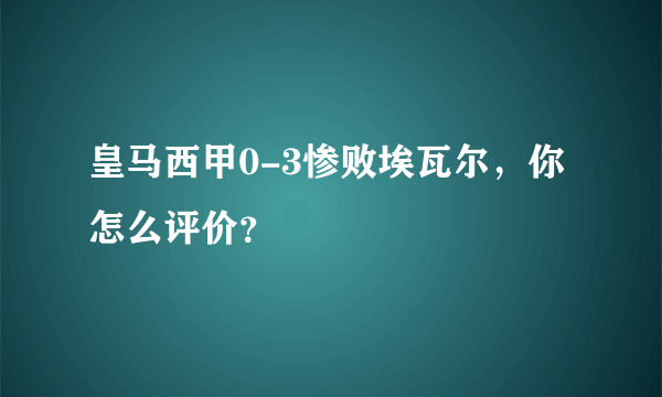 皇马西甲0-3惨败埃瓦尔，你怎么评价？